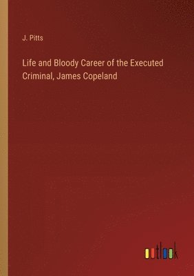 bokomslag Life and Bloody Career of the Executed Criminal, James Copeland