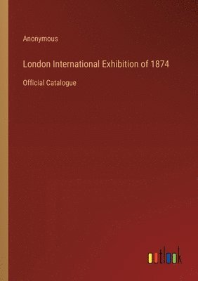 bokomslag London International Exhibition of 1874