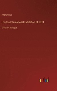 bokomslag London International Exhibition of 1874