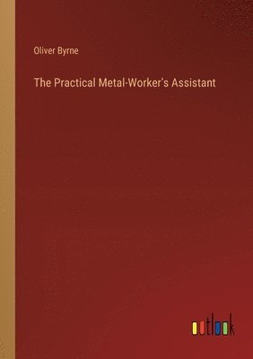 The Practical Metal-Worker's Assistant 1