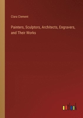 bokomslag Painters, Sculptors, Architects, Engravers, and Their Works