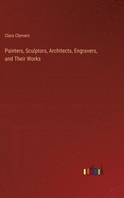 Painters, Sculptors, Architects, Engravers, and Their Works