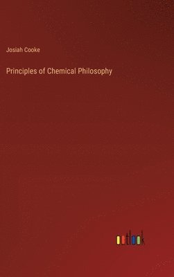 Josiah Parsons Cooke, Josiah Cooke - Principles of Chemical Philosophy, Inbunden
