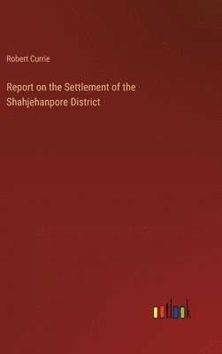 Report on the Settlement of the Shahjehanpore District
