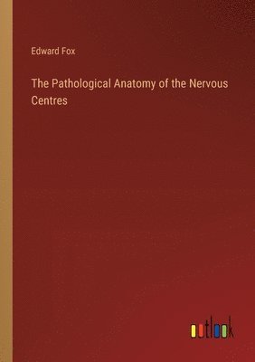 The Pathological Anatomy of the Nervous Centres 1