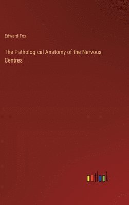 Pathological Anatomy of the Nervous Centres