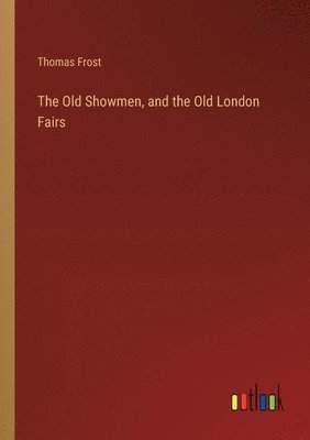 Old Showmen, and the Old London Fairs