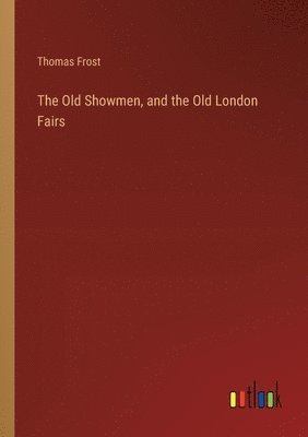 The Old Showmen, and the Old London Fairs 1