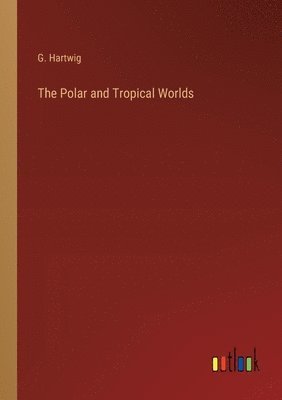 bokomslag The Polar and Tropical Worlds