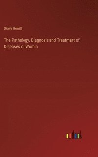 bokomslag The Pathology, Diagnosis and Treatment of Diseases of Womin