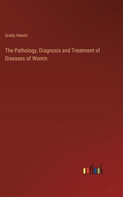 The Pathology, Diagnosis and Treatment of Diseases of Womin 1