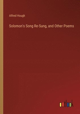Solomon's Song Re-Sung, and Other Poems 1