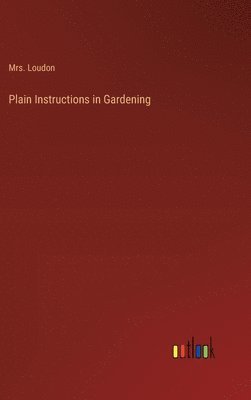 Mrs Loudon, Mrs. Loudon, Loudon - Plain Instructions in Gardening, Inbunden