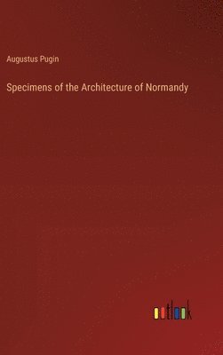 Augustus Pugin - Specimens of the Architecture of Normandy, Inbunden