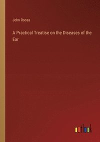 bokomslag A Practical Treatise on the Diseases of the Ear