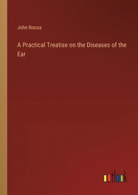 A Practical Treatise on the Diseases of the Ear 1