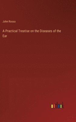 bokomslag A Practical Treatise on the Diseases of the Ear