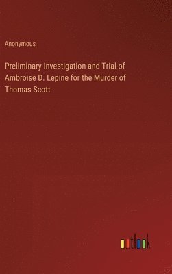 bokomslag Preliminary Investigation and Trial of Ambroise D. Lepine for the Murder of Thomas Scott