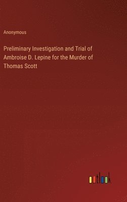 Preliminary Investigation and Trial of Ambroise D. Lepine for the Murder of Thomas Scott 1
