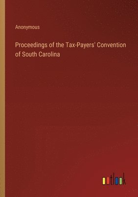 Proceedings of the Tax-Payers' Convention of South Carolina 1