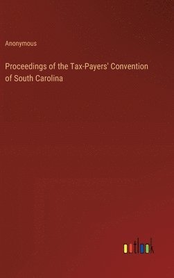 Proceedings of the Tax-Payers' Convention of South Carolina 1