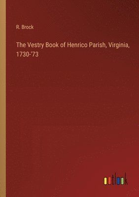 The Vestry Book of Henrico Parish, Virginia, 1730-'73 1