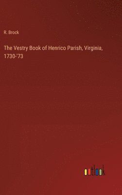 The Vestry Book of Henrico Parish, Virginia, 1730-'73 1