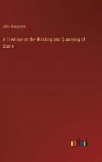 bokomslag A Treatise on the Blasting and Quarrying of Stone