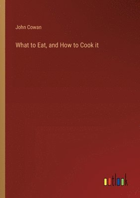 John Cowan - What to Eat, and How to Cook it, Häftad