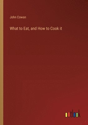 What to Eat, and How to Cook it 1