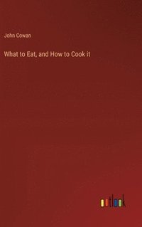 bokomslag What to Eat, and How to Cook it