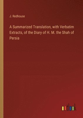 bokomslag A Summarized Translation, with Verbatim Extracts, of the Diary of H. M. the Shah of Persia