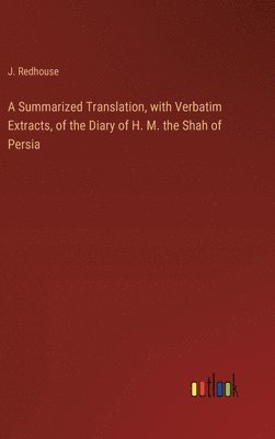A Summarized Translation, with Verbatim Extracts, of the Diary of H. M. the Shah of Persia 1