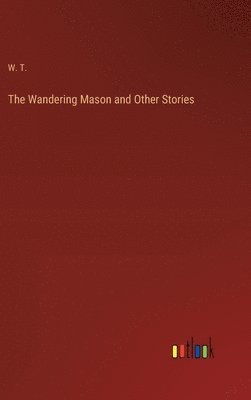 W T, W. T. - Wandering Mason and Other Stories, Inbunden