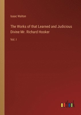 Works of that Learned and Judicious Divine Mr. Richard Hooker