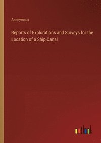 bokomslag Reports of Explorations and Surveys for the Location of a Ship-Canal