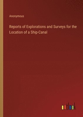 bokomslag Reports of Explorations and Surveys for the Location of a Ship-Canal