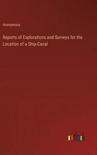 bokomslag Reports of Explorations and Surveys for the Location of a Ship-Canal