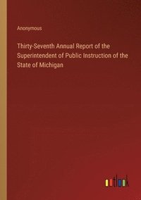 bokomslag Thirty-Seventh Annual Report of the Superintendent of Public Instruction of the State of Michigan