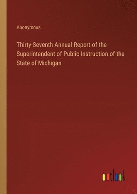 Thirty-Seventh Annual Report of the Superintendent of Public Instruction of the State of Michigan 1