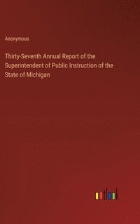 bokomslag Thirty-Seventh Annual Report of the Superintendent of Public Instruction of the State of Michigan