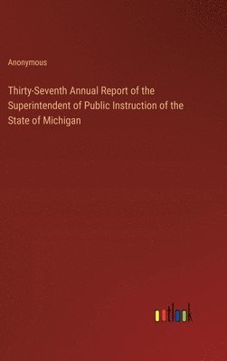 bokomslag Thirty-Seventh Annual Report of the Superintendent of Public Instruction of the State of Michigan