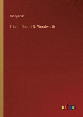 Trial of Robert N. Woodworth 1