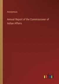 bokomslag Annual Report of the Commissioner of Indian Affairs