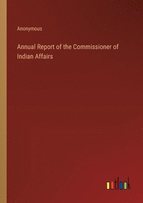 bokomslag Annual Report of the Commissioner of Indian Affairs