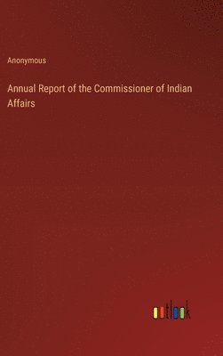 bokomslag Annual Report of the Commissioner of Indian Affairs