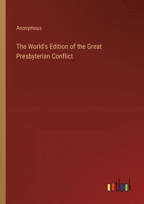 bokomslag The World's Edition of the Great Presbyterian Conflict