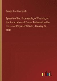 bokomslag Speech of Mr. Dromgoole, of Virginia, on the Annexation of Texas