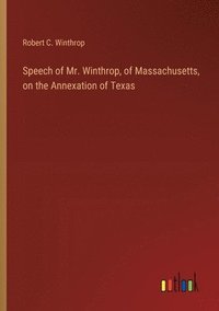 bokomslag Speech of Mr. Winthrop, of Massachusetts, on the Annexation of Texas