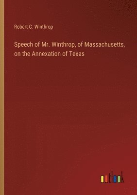 Speech of Mr. Winthrop, of Massachusetts, on the Annexation of Texas 1